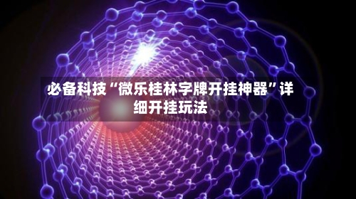 必备科技“微乐桂林字牌开挂神器”详细开挂玩法-第2张图片