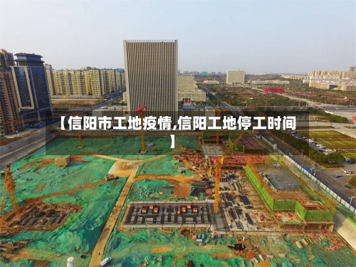 【信阳市工地疫情,信阳工地停工时间】