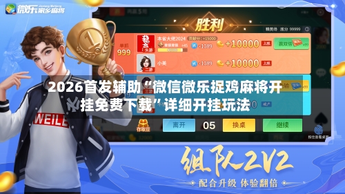 2026首发辅助“微信微乐捉鸡麻将开挂免费下载	”详细开挂玩法-第2张图片