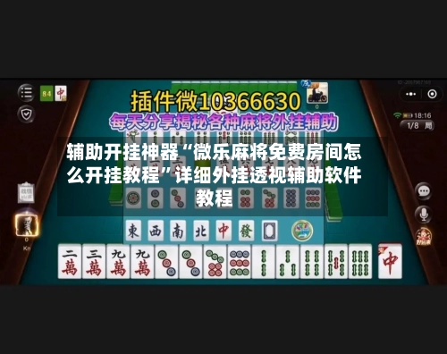 辅助开挂神器“微乐麻将免费房间怎么开挂教程	”详细外挂透视辅助软件教程-第2张图片