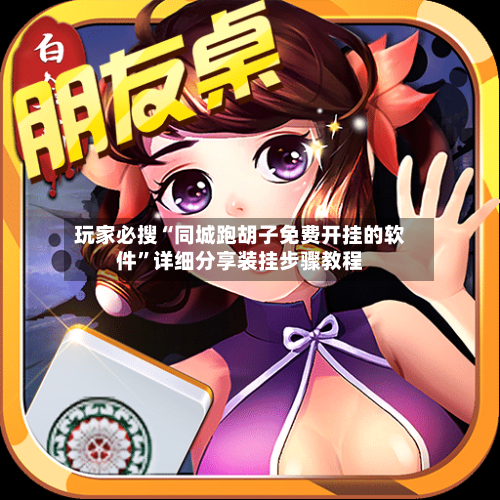 玩家必搜“同城跑胡子免费开挂的软件”详细分享装挂步骤教程-第2张图片