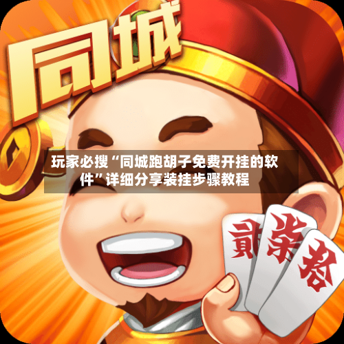 玩家必搜“同城跑胡子免费开挂的软件”详细分享装挂步骤教程