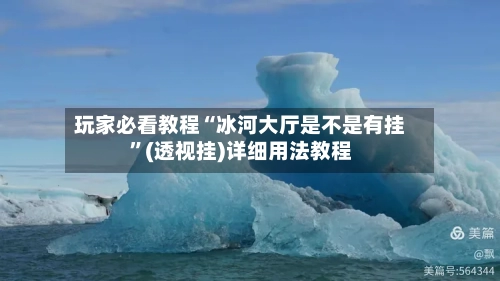 玩家必看教程“冰河大厅是不是有挂”(透视挂)详细用法教程