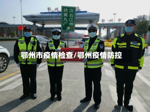鄂州市疫情检查/鄂州疫情防控