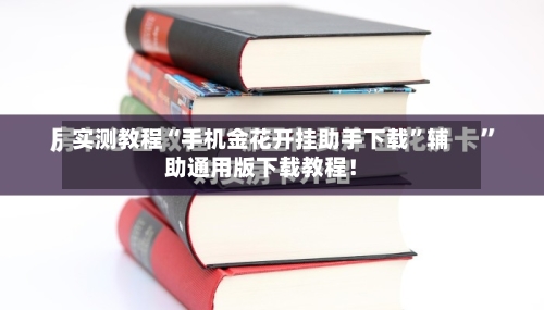 实测教程“手机金花开挂助手下载”辅助通用版下载教程！-第3张图片
