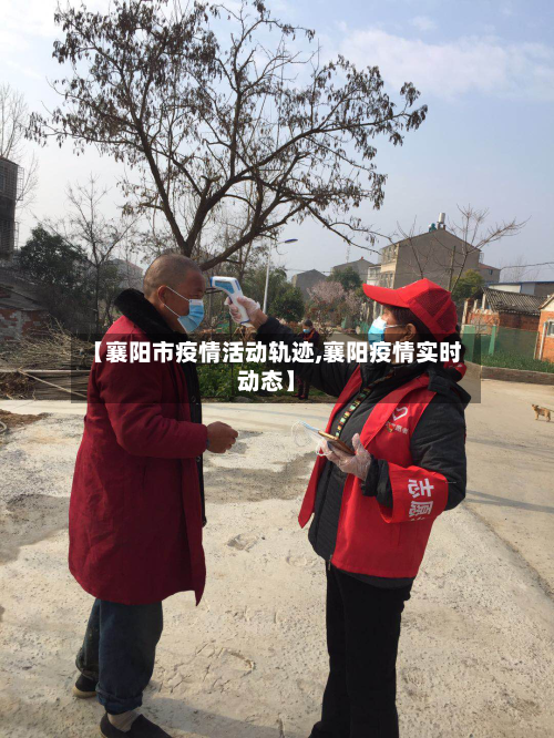 【襄阳市疫情活动轨迹,襄阳疫情实时动态】