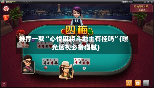 推荐一款“心悦麻将斗地主有挂吗	”(曝光透视必备猫腻)-第2张图片