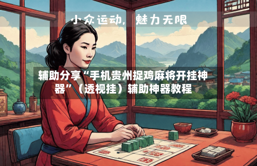 辅助分享“手机贵州捉鸡麻将开挂神器”（透视挂）辅助神器教程-第2张图片