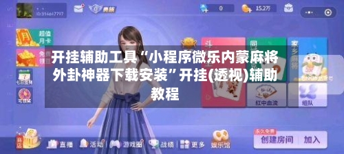 开挂辅助工具“小程序微乐内蒙麻将外卦神器下载安装”开挂(透视)辅助教程