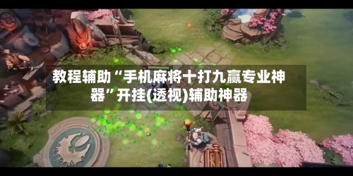 教程辅助“手机麻将十打九赢专业神器”开挂(透视)辅助神器