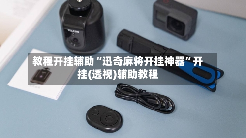 教程开挂辅助“迅奇麻将开挂神器”开挂(透视)辅助教程