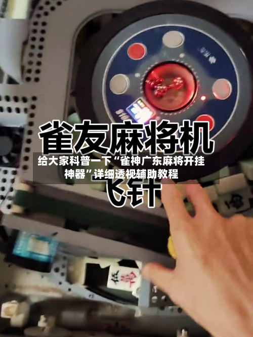 给大家科普一下“雀神广东麻将开挂神器”详细透视辅助教程-第2张图片