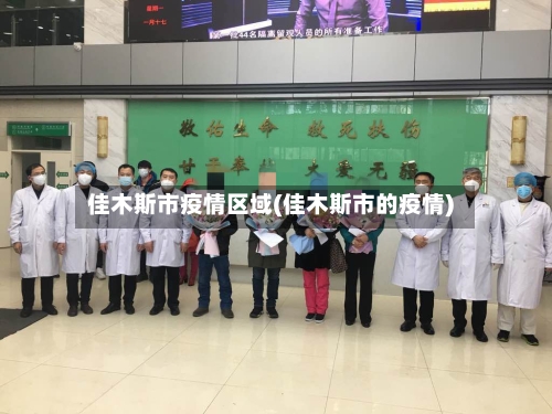 佳木斯市疫情区域(佳木斯市的疫情)