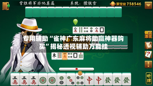 专用辅助“雀神广东麻将助赢神器购买”揭秘透视辅助万能挂-第2张图片