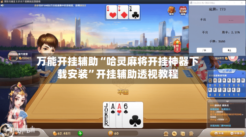 万能开挂辅助“哈灵麻将开挂神器下载安装	”开挂辅助透视教程-第2张图片