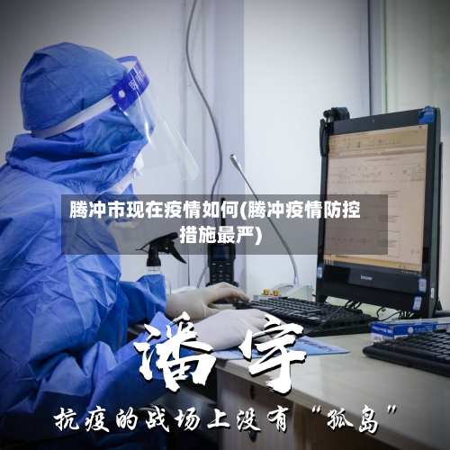 腾冲市现在疫情如何(腾冲疫情防控措施最严)-第2张图片