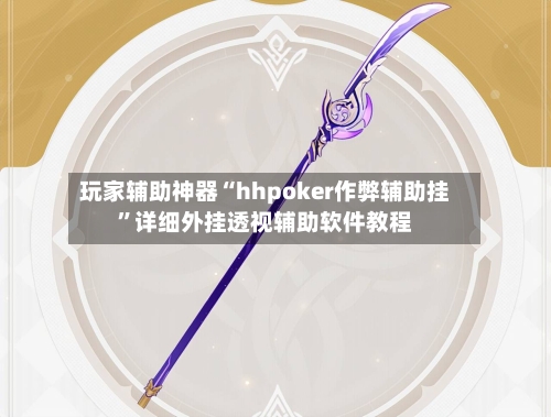 玩家辅助神器“hhpoker作弊辅助挂”详细外挂透视辅助软件教程
