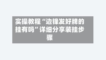 实操教程“边锋发好牌的挂有吗	”详细分享装挂步骤-第3张图片