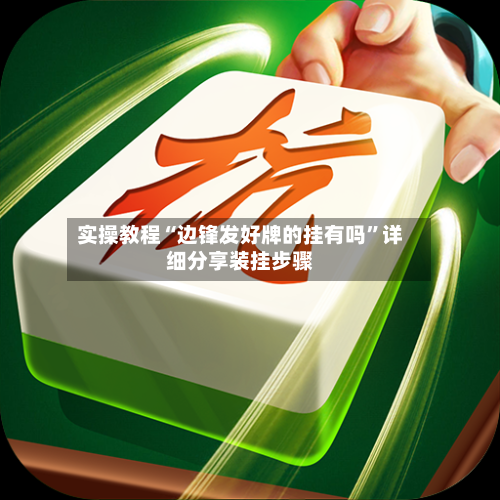 实操教程“边锋发好牌的挂有吗”详细分享装挂步骤-第2张图片