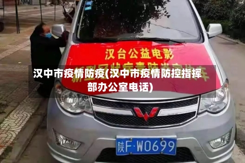 汉中市疫情防疫(汉中市疫情防控指挥部办公室电话)-第2张图片