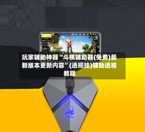 玩家辅助神器“斗棋辅助器(免费)最新版本更新内容”(透视挂)辅助透视教程-第3张图片