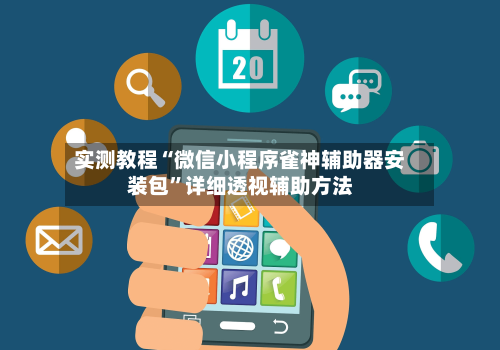 实测教程“微信小程序雀神辅助器安装包	”详细透视辅助方法-第2张图片