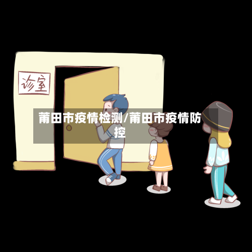 莆田市疫情检测/莆田市疫情防控-第2张图片