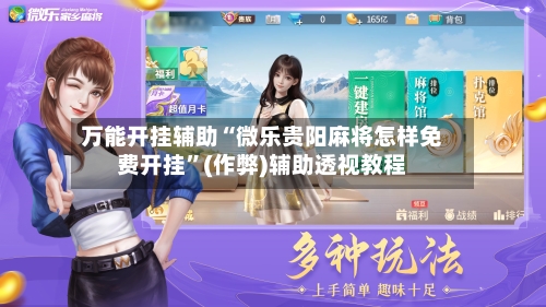 万能开挂辅助“微乐贵阳麻将怎样免费开挂	”(作弊)辅助透视教程-第2张图片