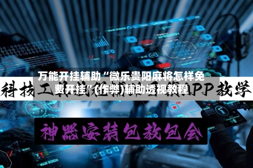 万能开挂辅助“微乐贵阳麻将怎样免费开挂”(作弊)辅助透视教程