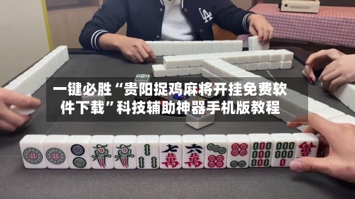 一键必胜“贵阳捉鸡麻将开挂免费软件下载”科技辅助神器手机版教程-第2张图片