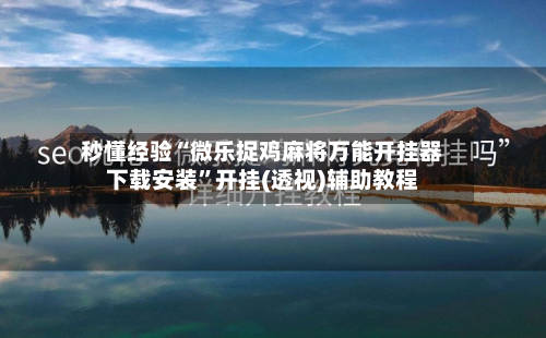 秒懂经验“微乐捉鸡麻将万能开挂器下载安装	”开挂(透视)辅助教程-第2张图片