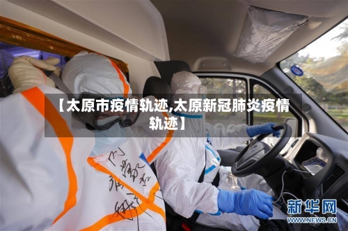 【太原市疫情轨迹,太原新冠肺炎疫情轨迹】