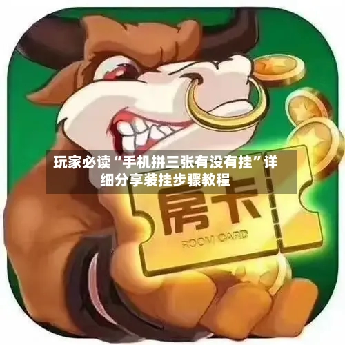 玩家必读“手机拼三张有没有挂	”详细分享装挂步骤教程-第2张图片