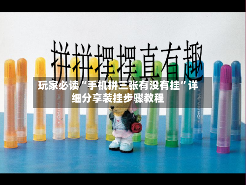 玩家必读“手机拼三张有没有挂”详细分享装挂步骤教程-第3张图片