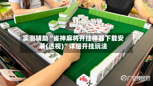 实测辅助“雀神麻将开挂神器下载安装(透视)”详细开挂玩法-第2张图片