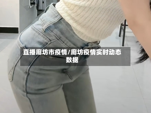 直播廊坊市疫情/廊坊疫情实时动态数据-第2张图片