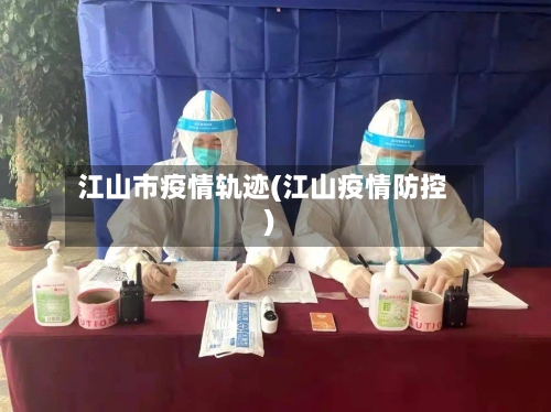 江山市疫情轨迹(江山疫情防控)