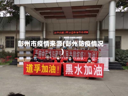 彭州市疫情来源(彭州防疫情况)-第2张图片