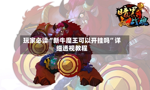 玩家必读“新牛魔王可以开挂吗”详细透视教程-第2张图片