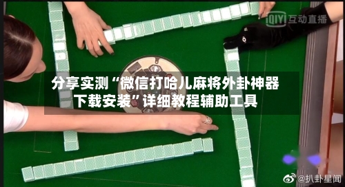 分享实测“微信打哈儿麻将外卦神器下载安装”详细教程辅助工具-第3张图片