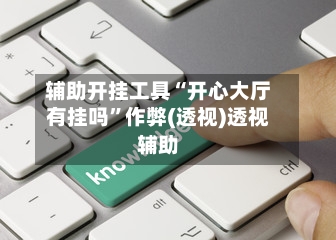 辅助开挂工具“开心大厅有挂吗	”作弊(透视)透视辅助-第2张图片