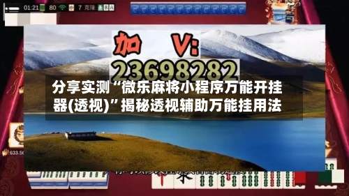 分享实测“微乐麻将小程序万能开挂器(透视)	”揭秘透视辅助万能挂用法-第2张图片