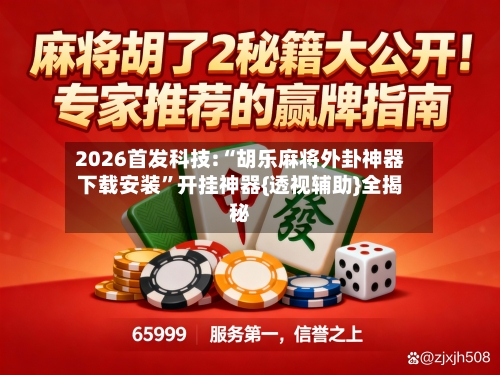 2026首发科技:“胡乐麻将外卦神器下载安装”开挂神器{透视辅助}全揭秘-第2张图片