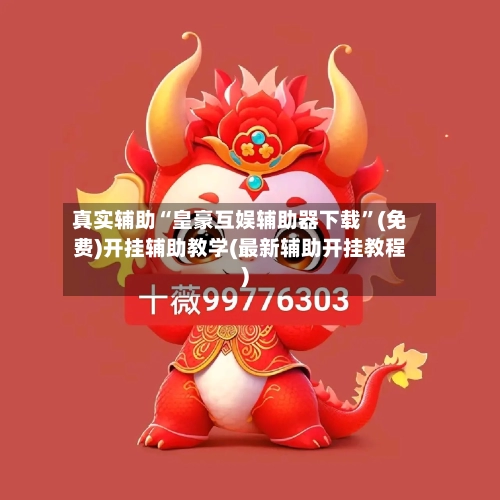 真实辅助“皇豪互娱辅助器下载”(免费)开挂辅助教学(最新辅助开挂教程)