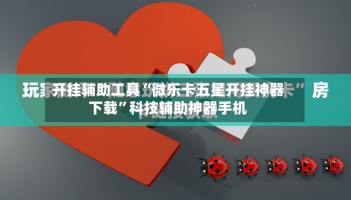 开挂辅助工具“微乐卡五星开挂神器下载”科技辅助神器手机