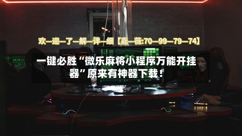 一键必胜“微乐麻将小程序万能开挂器”原来有神器下载！-第3张图片