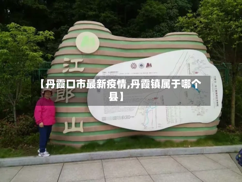 【丹霞口市最新疫情,丹霞镇属于哪个县】-第3张图片