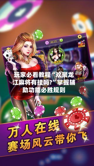 玩家必看教程“欢聚龙江麻将有挂吗?”掌握辅助功能必胜规则-第3张图片