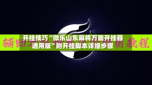 开挂技巧“微乐山东麻将万能开挂器通用版”附开挂脚本详细步骤-第3张图片