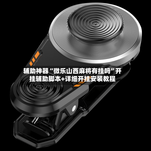 辅助神器“微乐山西麻将有挂吗”开挂辅助脚本+详细开挂安装教程